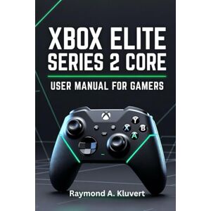 Kluvert, Raymond A. Xbox Elite Series 2 Core User Manual for Gamers: An In-Depth Guide to Setup, Button Mapping, Profile Switching, and Mastering Your Controller Kluvert, Raymond A. Xbox Elite Series 2 Core User Manual for Gamers: An In-Depth Guide to Setup, Button Mapping, Profile Switching, and Mastering Your Controller