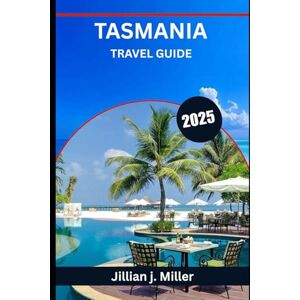 Miller, Jillian j. TASMANIA TRAVEL GUIDE 2025: Where Wilderness Meets Wonder and Every Journey Tells a Story Miller, Jillian j. TASMANIA TRAVEL GUIDE 2025: Where Wilderness Meets Wonder and Every Journey Tells a Story