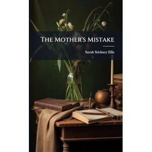 Ellis, Sarah Stickney The Mother's Mistake Ellis, Sarah Stickney The Mother's Mistake