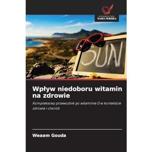 Gouda, Weaam Wplyw niedoboru witamin na zdrowie: Kompleksowy przewodnik po witaminie D w kontek¿cie zdrowia i chorób Gouda, Weaam Wplyw niedoboru witamin na zdrowie: Kompleksowy przewodnik po witaminie D w kontek¿cie zdrowia i chorób