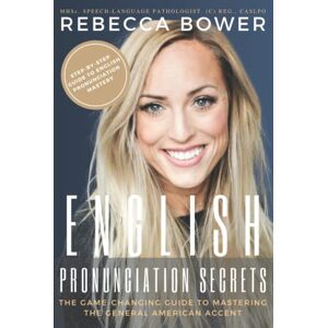 Bower, Rebecca English Pronunciation Secrets: The Game-Changing Guide to Mastering the General American Accent Bower, Rebecca English Pronunciation Secrets: The Game-Changing Guide to Mastering the General American Accent