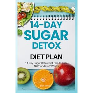 Smith, Jane 14-Day Sugar Detox Diet Plan to Lose 10 Pounds in 2 Weeks Smith, Jane 14-Day Sugar Detox Diet Plan to Lose 10 Pounds in 2 Weeks