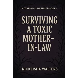 Walters, Nickeisha SURVIVING A TOXIC MOTHER-IN-LAW (MOTHER-IN-LAW SERIES) Walters, Nickeisha SURVIVING A TOXIC MOTHER-IN-LAW (MOTHER-IN-LAW SERIES)