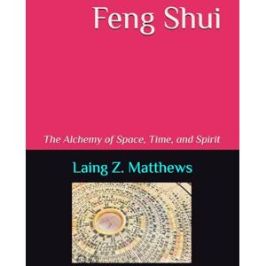 Matthews, Laing Z. Feng Shui: The Alchemy of Space, Time, and Spirit Matthews, Laing Z. Feng Shui: The Alchemy of Space, Time, and Spirit