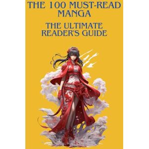 EDITION, HISTORIA THE 100 MUST-READ MANGA : THE ULTIMATE READER'S GUIDE: The essential guide to discovering, understanding, and appreciating the greatest manga of all time EDITION, HISTORIA THE 100 MUST-READ MANGA : THE ULTIMATE READER'S GUIDE: The essential guide to discovering, understanding, and appreciating the greatest manga of all time