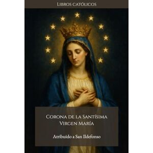 Arzobispo de Toledo, San Ildefonso CORONA DE LA SANTÍSIMA VIRGEN MARÍA: Atribuido a San Ildefonso, Arzobispo de Toledo Arzobispo de Toledo, San Ildefonso CORONA DE LA SANTÍSIMA VIRGEN MARÍA: Atribuido a San Ildefonso, Arzobispo de Toledo
