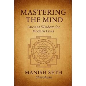 Seth, Mr. Manish Mastering the Mind: Ancient Wisdom for Modern Lives (The Mind Mastery Series) Seth, Mr. Manish Mastering the Mind: Ancient Wisdom for Modern Lives (The Mind Mastery Series)