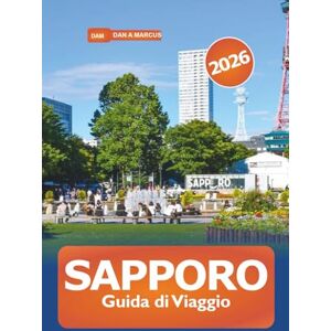 Marcus, Dan A. Sapporo Guida di Viaggio 2026: L'avventura definitiva a Hokkaido per esplorare le stazioni sciistiche, le sorgenti termali, la cucina locale, i festival e le principali attrazioni del Giappone Marcus, Dan A. Sapporo Guida di Viaggio 2026: L'avventura definitiva a Hokkaido per esplorare le stazioni sciistiche, le sorgenti termali, la cucina locale, i festival e le principali attrazioni del Giappone