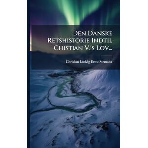 Den Danske Retshistorie Indtil Chistian V.'s Lov... Den Danske Retshistorie Indtil Chistian V.'s Lov...