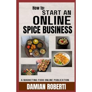 Roberti, Damian How to Start a Online Spice Business Roberti, Damian How to Start a Online Spice Business