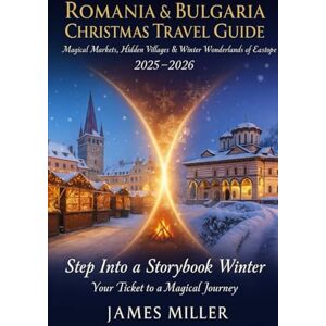 Miller, Jame Romania & Bulgaria Christmas Travel Guide 2025–2026: Magical Markets, Hidden Villages & Winter Wonderlands of Eastern Europe Miller, Jame Romania & Bulgaria Christmas Travel Guide 2025–2026: Magical Markets, Hidden Villages & Winter Wonderlands of Eastern Europe