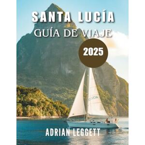 LEGGETT, ADRIAN GUÍA DE VIAJES DE SANTA LUCÍA 2025: El paraíso encontrado: consejos de expertos, aventuras inolvidables y planificación inteligente para las vacaciones de tus sueños en el Caribe. LEGGETT, ADRIAN GUÍA DE VIAJES DE SANTA LUCÍA 2025: El paraíso encontrado: consejos de expertos, aventuras inolvidables y planificación inteligente para las vacaciones de tus sueños en el Caribe.