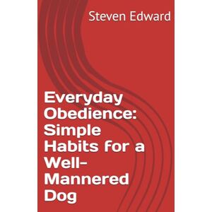 Edward, Steven Everyday Obedience: Simple Habits for a Well-Mannered Dog (Dog Training Collection) Edward, Steven Everyday Obedience: Simple Habits for a Well-Mannered Dog (Dog Training Collection)