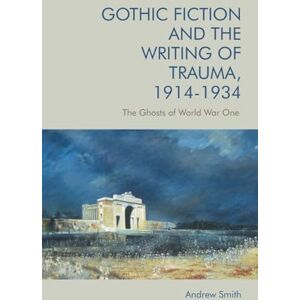 Andrew Smith Gothic Fiction and the Writing of Trauma, 1914 1934: The Ghosts of World War One Andrew Smith Gothic Fiction and the Writing of Trauma, 1914 1934: The Ghosts of World War One