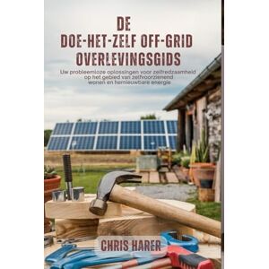 Harer, Chris De doe-het-zelf off-grid overlevingsgids: Uw probleemloze oplossingen voor zelfredzaamheid op het gebied van zelfvoorzienend wonen en hernieuwbare energie Harer, Chris De doe-het-zelf off-grid overlevingsgids: Uw probleemloze oplossingen voor zelfredzaamheid op het gebied van zelfvoorzienend wonen en hernieuwbare energie