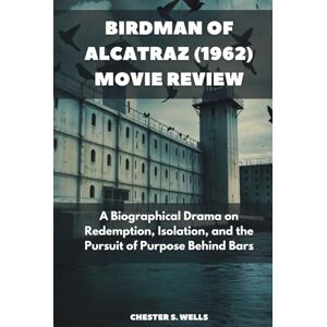 Wells, Chester S. Birdman of Alcatraz (1962) Movie Review: A Biographical Drama on Redemption, Isolation, and the Pursuit of Purpose Behind Bars (All Things Alcatraz) Wells, Chester S. Birdman of Alcatraz (1962) Movie Review: A Biographical Drama on Redemption, Isolation, and the Pursuit of Purpose Behind Bars (All Things Alcatraz)