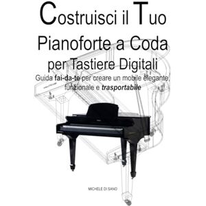 Di Sano, Michele Costruisci il Tuo Pianoforte a Coda per Tastiere Digitali: Guida fai-da-te per creare un mobile elegante, funzionale e trasportabile Di Sano, Michele Costruisci il Tuo Pianoforte a Coda per Tastiere Digitali: Guida fai-da-te per creare un mobile elegante, funzionale e trasportabile