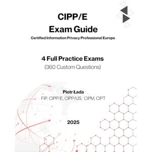 Łada, Piotr CIPP/E EXAM GUIDE: 4 Full Practice Exams (360 Custom Questions) Łada, Piotr CIPP/E EXAM GUIDE: 4 Full Practice Exams (360 Custom Questions)