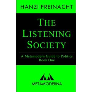 Freinacht, Hanzi The Listening Society: A Metamodern Guide to Politics, Book One: Volume 1 (Metamodern Guides) Freinacht, Hanzi The Listening Society: A Metamodern Guide to Politics, Book One: Volume 1 (Metamodern Guides)