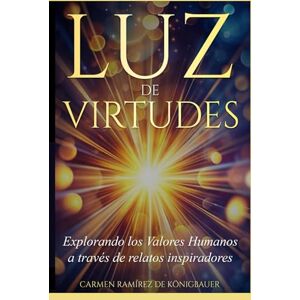 Ramírez de Königbauer, Carmen Luz de Virtudes: Explorando los valores humanos a través de relatos inspiradores Ramírez de Königbauer, Carmen Luz de Virtudes: Explorando los valores humanos a través de relatos inspiradores