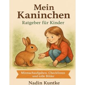 Kuntke, Nadin Mein Kaninchen Ratgeber für Kinder: Mitmachbuch rund ums Kaninchen: Haltung, Pflege, Futter & Verhalten – mit Checklisten, Aufgaben, Bildern und Spielideen für Kinder ab 6 Jahren Kuntke, Nadin Mein Kaninchen Ratgeber für Kinder: Mitmachbuch rund ums Kaninchen: Haltung, Pflege, Futter & Verhalten – mit Checklisten, Aufgaben, Bildern und Spielideen für Kinder ab 6 Jahren