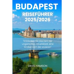 HAMISON, DAVIS BUDAPEST REISEFÜHRER 2026: "Entdecken Sie das Herz der ungarischen Hauptstadt, eine Straße nach der anderen HAMISON, DAVIS BUDAPEST REISEFÜHRER 2026: "Entdecken Sie das Herz der ungarischen Hauptstadt, eine Straße nach der anderen