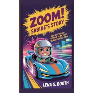 S. Booth, Lena ZOOM! SABINE'S STORY: How a Little Girl Grew Up to Race the World's Fastest Cars S. Booth, Lena ZOOM! SABINE'S STORY: How a Little Girl Grew Up to Race the World's Fastest Cars