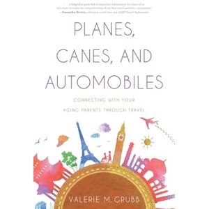Grubb, Valerie M. Planes, Canes, and Automobiles: Connecting With Your Aging Parents Through Travel Grubb, Valerie M. Planes, Canes, and Automobiles: Connecting With Your Aging Parents Through Travel