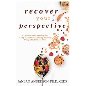Anderson, Dr. Janean Recover Your Perspective: A Guide To Understanding Your Eating Disorder and Creating Recovery Using CBT, DBT, and ACT Anderson, Dr. Janean Recover Your Perspective: A Guide To Understanding Your Eating Disorder and Creating Recovery Using CBT, DBT, and ACT