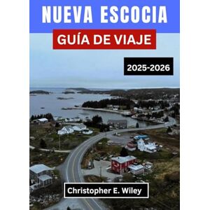 E. Wiley, Christopher NUEVA ESCOCIA GUÍA DE VIAJE 2025-2026: Un viaje costero a través del patrimonio, la naturaleza y las maravillas del Atlántico canadiense E. Wiley, Christopher NUEVA ESCOCIA GUÍA DE VIAJE 2025-2026: Un viaje costero a través del patrimonio, la naturaleza y las maravillas del Atlántico canadiense