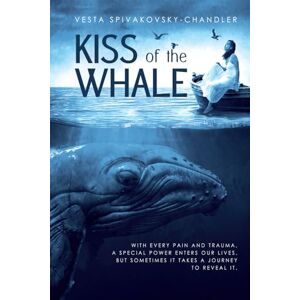 Spivakovsky-Chandler, Vesta Kiss Of The Whale: A Transformative Journey of Self-Healing Spivakovsky-Chandler, Vesta Kiss Of The Whale: A Transformative Journey of Self-Healing