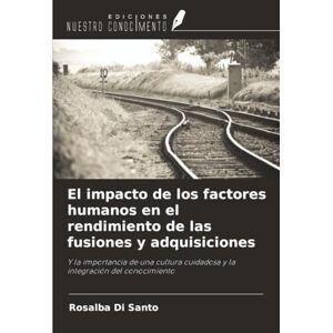 Di Santo, Rosalba El impacto de los factores humanos en el rendimiento de las fusiones y adquisiciones: Y la importancia de una cultura cuidadosa y la integración del conocimiento Di Santo, Rosalba El impacto de los factores humanos en el rendimiento de las fusiones y adquisiciones: Y la importancia de una cultura cuidadosa y la integración del conocimiento