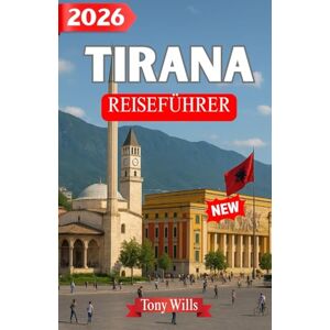 Wills, Tony TIRANA REISEFÜHRER 2026: Ein umfassender Reiseführer für Tirana: Top-Sehenswürdigkeiten, Insider-Tipps, Reiserouten & Geheimtipps Wills, Tony TIRANA REISEFÜHRER 2026: Ein umfassender Reiseführer für Tirana: Top-Sehenswürdigkeiten, Insider-Tipps, Reiserouten & Geheimtipps