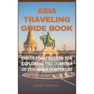 Powell, Jimmy ASIA TRAVELING GUIDE BOOK: THE ULTIMATE GUIDE FOR EXPLORING THE CORNERS OF THE ASIAN CONTINENT (Discover The World) Powell, Jimmy ASIA TRAVELING GUIDE BOOK: THE ULTIMATE GUIDE FOR EXPLORING THE CORNERS OF THE ASIAN CONTINENT (Discover The World)