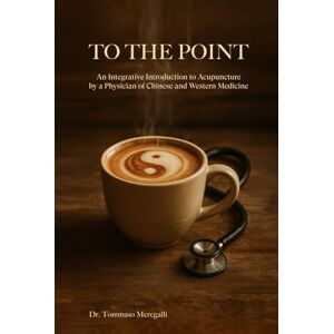 Meregalli, Dr. Tommaso To the Point: An Integrative Introduction to Acupuncture by a Physician of Chinese and Western Medicine Meregalli, Dr. Tommaso To the Point: An Integrative Introduction to Acupuncture by a Physician of Chinese and Western Medicine