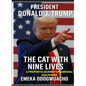 Odogwuacho, Emeka Frederick President Donald J. Trump: The Cat With Nine Lives Odogwuacho, Emeka Frederick President Donald J. Trump: The Cat With Nine Lives