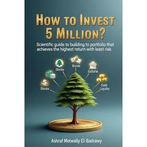 Metwally Elbadrawy, Ashraf How to invest 5 million?: Your guide to an investment portfolio with the highest returns and lowest risks Metwally Elbadrawy, Ashraf How to invest 5 million?: Your guide to an investment portfolio with the highest returns and lowest risks