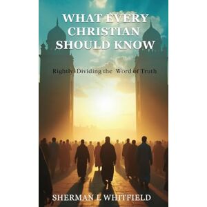 Whitfield, Sherman L What Every Christian Should Know: Rightly Dividing the Word of Truth Whitfield, Sherman L What Every Christian Should Know: Rightly Dividing the Word of Truth