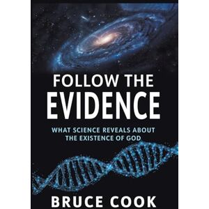 Cook, Bruce Follow the Evidence: What Science Reveals About the Existence of God Cook, Bruce Follow the Evidence: What Science Reveals About the Existence of God
