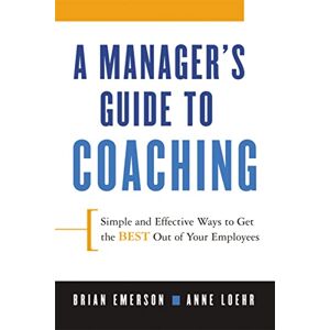 Loehr, Anne Manager's Guide to Coaching: Simple and Effective Ways to Get the Best From Your Employees Loehr, Anne Manager's Guide to Coaching: Simple and Effective Ways to Get the Best From Your Employees