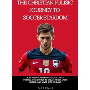 Romano, Fab The Christian Pulisic Journey to Soccer Stardom: How Passion, Perseverance, and a Ball Inspired a Generation to Dream Bigger, Work Harder, and Never Stop Believing Romano, Fab The Christian Pulisic Journey to Soccer Stardom: How Passion, Perseverance, and a Ball Inspired a Generation to Dream Bigger, Work Harder, and Never Stop Believing