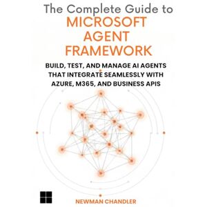 Chandler, Newman The Complete Guide to Microsoft Agent Framework: Build, Test, and Manage AI Agents that Integrate Seamlessly with Azure, M365, and Business APIs Chandler, Newman The Complete Guide to Microsoft Agent Framework: Build, Test, and Manage AI Agents that Integrate Seamlessly with Azure, M365, and Business APIs