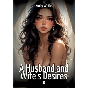 White, Emily A Husband and Wife's Desires. 2: Collection of Sexy Erotic Stories for Adults Illustrated with Nude Manga and Hentai Images White, Emily A Husband and Wife's Desires. 2: Collection of Sexy Erotic Stories for Adults Illustrated with Nude Manga and Hentai Images