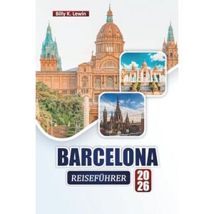 Lewin, Billy K. BARCELONA REISEFÜHRER 2026: Entdecken Sie die wichtigsten Attraktionen, kulturellen Sehenswürdigkeiten, die lokale Küche und Insidertipps in Kataloniens pulsierender Stadt Lewin, Billy K. BARCELONA REISEFÜHRER 2026: Entdecken Sie die wichtigsten Attraktionen, kulturellen Sehenswürdigkeiten, die lokale Küche und Insidertipps in Kataloniens pulsierender Stadt