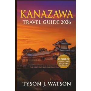J. Watson, Tyson Kanazawa Travel Guide 2026: Explore Authentic Japan Through Local Experiences, Hidden Gems, Artisan Culture & Curated Itineraries (The Ultimate Travel Companion) J. Watson, Tyson Kanazawa Travel Guide 2026: Explore Authentic Japan Through Local Experiences, Hidden Gems, Artisan Culture & Curated Itineraries (The Ultimate Travel Companion)