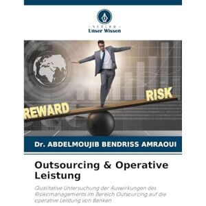 Bendriss Amraoui, Dr Abdelmoujib Outsourcing & Operative Leistung: Qualitative Untersuchung der Auswirkungen des Risikomanagements im Bereich Outsourcing auf die operative Leistung von Banken Bendriss Amraoui, Dr Abdelmoujib Outsourcing & Operative Leistung: Qualitative Untersuchung der Auswirkungen des Risikomanagements im Bereich Outsourcing auf die operative Leistung von Banken