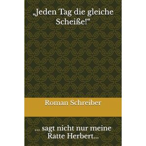 Schreiber, Dr. Roman „Jeden Tag die gleiche Scheiße!“: ... sagt nicht nur meine Ratte Herbert... Schreiber, Dr. Roman „Jeden Tag die gleiche Scheiße!“: ... sagt nicht nur meine Ratte Herbert...