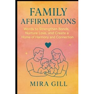 Gill, Mira Family Affirmations: Words to Strengthen Bonds, Nurture Love, and Create a Home of Harmony and Connection Gill, Mira Family Affirmations: Words to Strengthen Bonds, Nurture Love, and Create a Home of Harmony and Connection