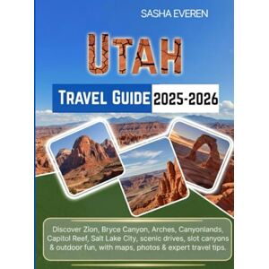 EVEREN, SASHA UTAH TRAVEL GUIDE 2025-2026: Discover Zion, Bryce Canyon, Arches, Canyonlands, Capitol Reef, Salt Lake City, scenic drives, slot canyons & outdoor fun, with maps, photos & expert travel tips. EVEREN, SASHA UTAH TRAVEL GUIDE 2025-2026: Discover Zion, Bryce Canyon, Arches, Canyonlands, Capitol Reef, Salt Lake City, scenic drives, slot canyons & outdoor fun, with maps, photos & expert travel tips.