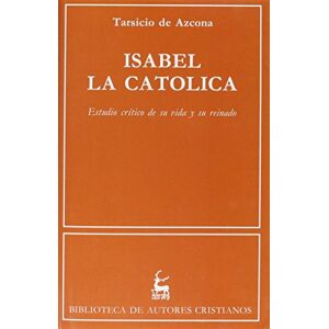 Azcona, Tarsicio De Isabel La Catolica: Estudio Critico de Su Vida y Su Reinado: 237 (Biblioteca de Autores Cristianos) Azcona, Tarsicio De Isabel La Catolica: Estudio Critico de Su Vida y Su Reinado: 237 (Biblioteca de Autores Cristianos)